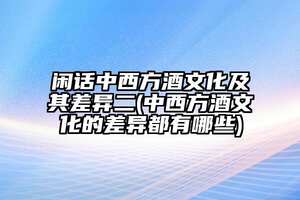 閑話中西方酒文化及其差異二(中西方酒文化的差異都有哪些)