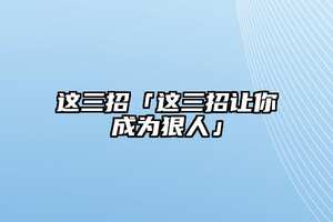 這三招「這三招讓你成為狠人」