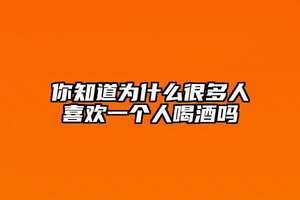 你知道為什么很多人喜歡一個人喝酒嗎