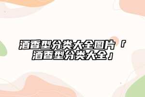 酒香型分類大全圖片「酒香型分類大全」