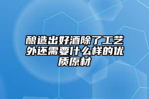 釀造出好酒除了工藝外還需要什么樣的優質原材