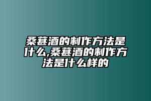 桑葚酒的制作方法是什么,桑葚酒的制作方法是什么樣的