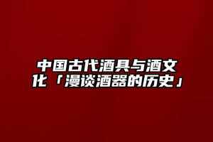 中國古代酒具與酒文化「漫談酒器的歷史」