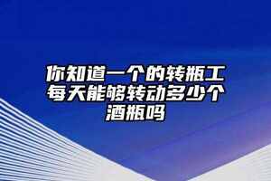 你知道一個的轉瓶工每天能夠轉動多少個酒瓶嗎