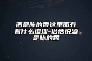 酒是陳的香這里面有著什么道理-俗話說酒是陳的香