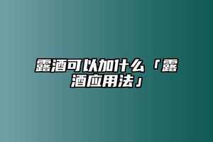 露酒可以加什么「露酒應用法」