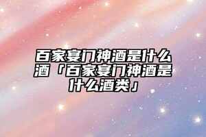 百家宴門神酒是什么酒「百家宴門神酒是什么酒類」