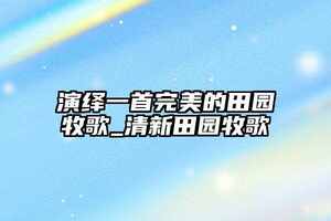 演繹一首完美的田園牧歌_清新田園牧歌