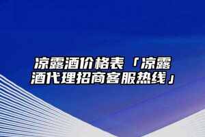 涼露酒價格表「涼露酒代理招商客服熱線」