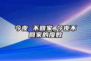 今夜不回家_今夜不回家的度數（今夜不回家度數多少）