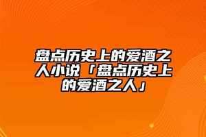 盤點歷史上的愛酒之人小說「盤點歷史上的愛酒之人」