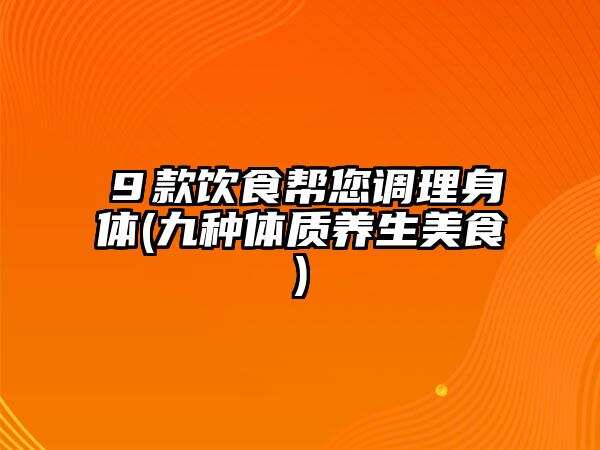 ９款飲食幫您調理身體(九種體質養生美食)