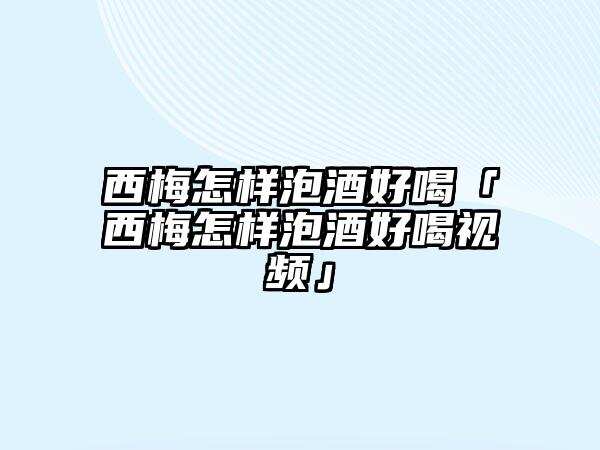 西梅怎樣泡酒好喝「西梅怎樣泡酒好喝視頻」