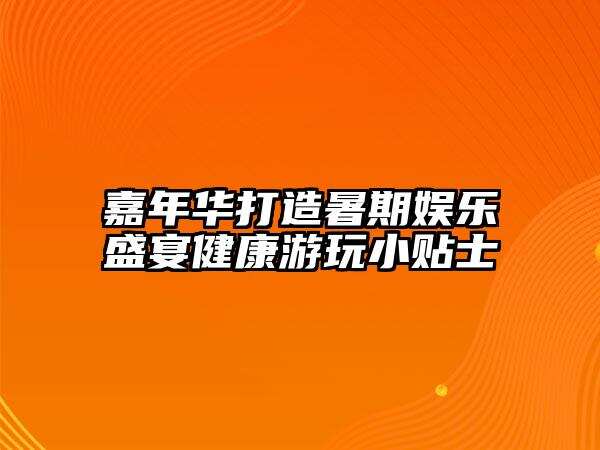 嘉年華打造暑期娛樂盛宴健康游玩小貼士