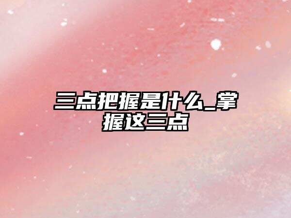 三點把握是什么_掌握這三點