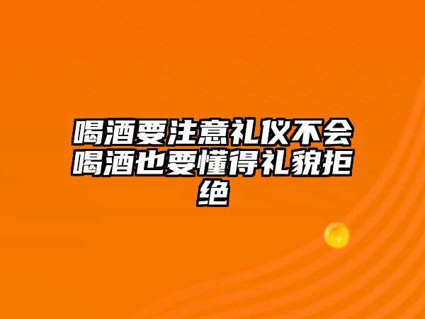 喝酒要注意禮儀不會喝酒也要懂得禮貌拒絕