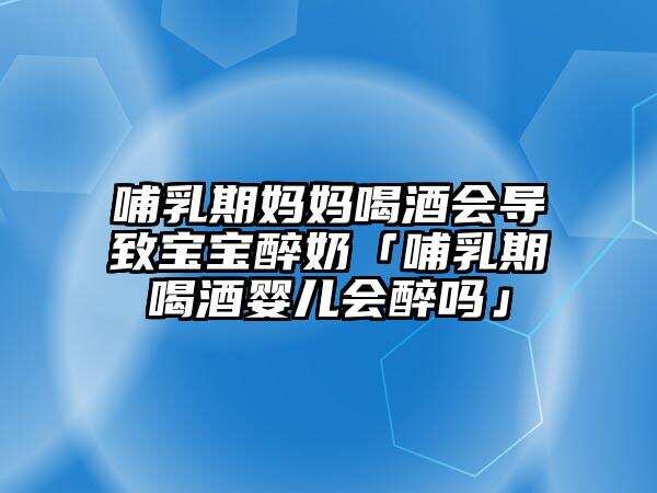 哺乳期媽媽喝酒會導致寶寶醉奶「哺乳期喝酒嬰兒會醉嗎」