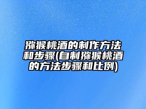 獼猴桃酒的制作方法和步驟(自制獼猴桃酒的方法步驟和比例)