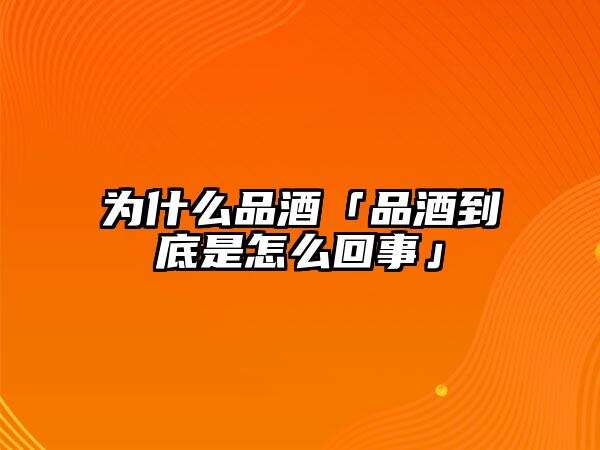 為什么品酒「品酒到底是怎么回事」