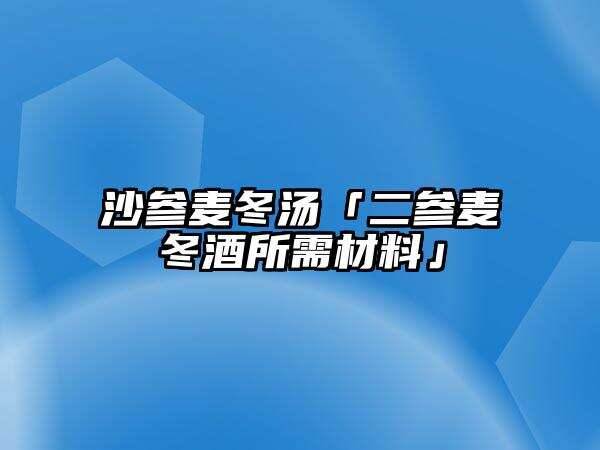 沙參麥冬湯「二參麥冬酒所需材料」