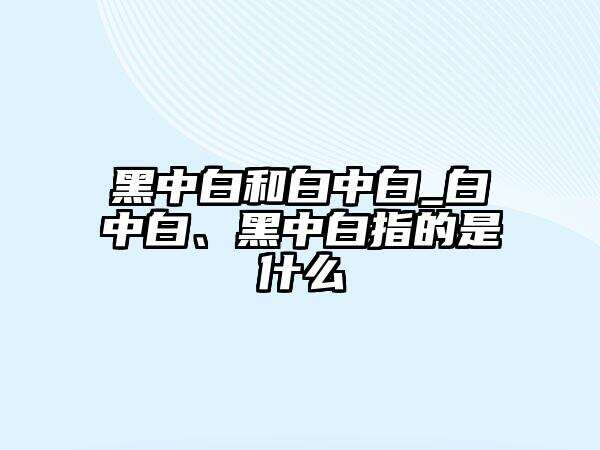 黑中白和白中白_白中白、黑中白指的是什么