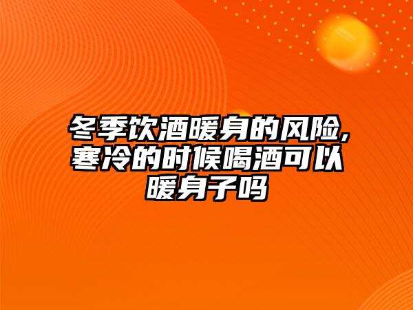 冬季飲酒暖身的風險,寒冷的時候喝酒可以暖身子嗎