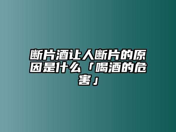 斷片酒讓人斷片的原因是什么「喝酒的危害」